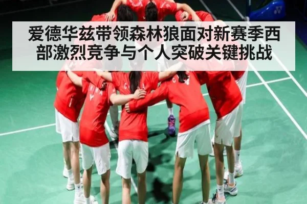 爱德华兹带领森林狼面对新赛季西部激烈竞争与个人突破关键挑战